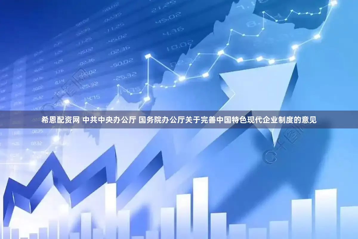 希恩配资网 中共中央办公厅 国务院办公厅关于完善中国特色现代企业制度的意见