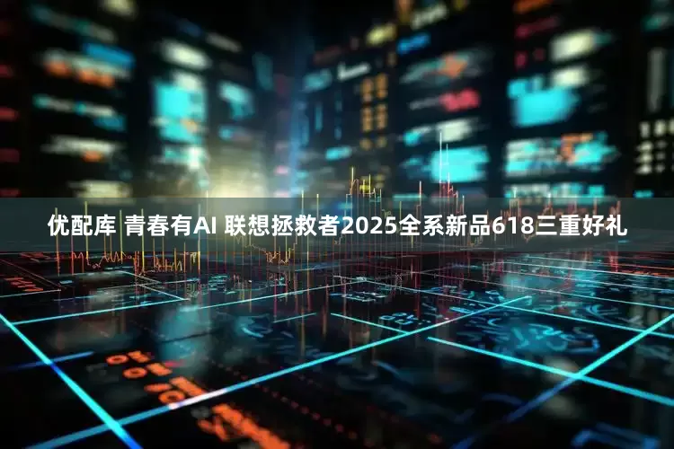 优配库 青春有AI 联想拯救者2025全系新品618三重好礼