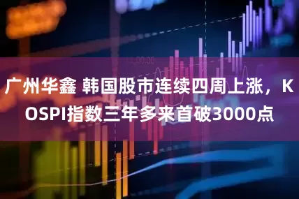 广州华鑫 韩国股市连续四周上涨，KOSPI指数三年多来首破3000点