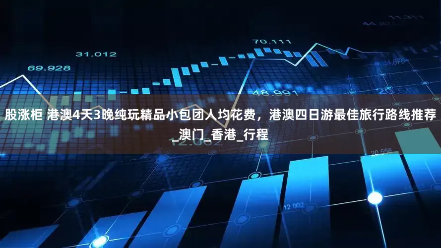 股涨柜 港澳4天3晚纯玩精品小包团人均花费，港澳四日游最佳旅行路线推荐_澳门_香港_行程