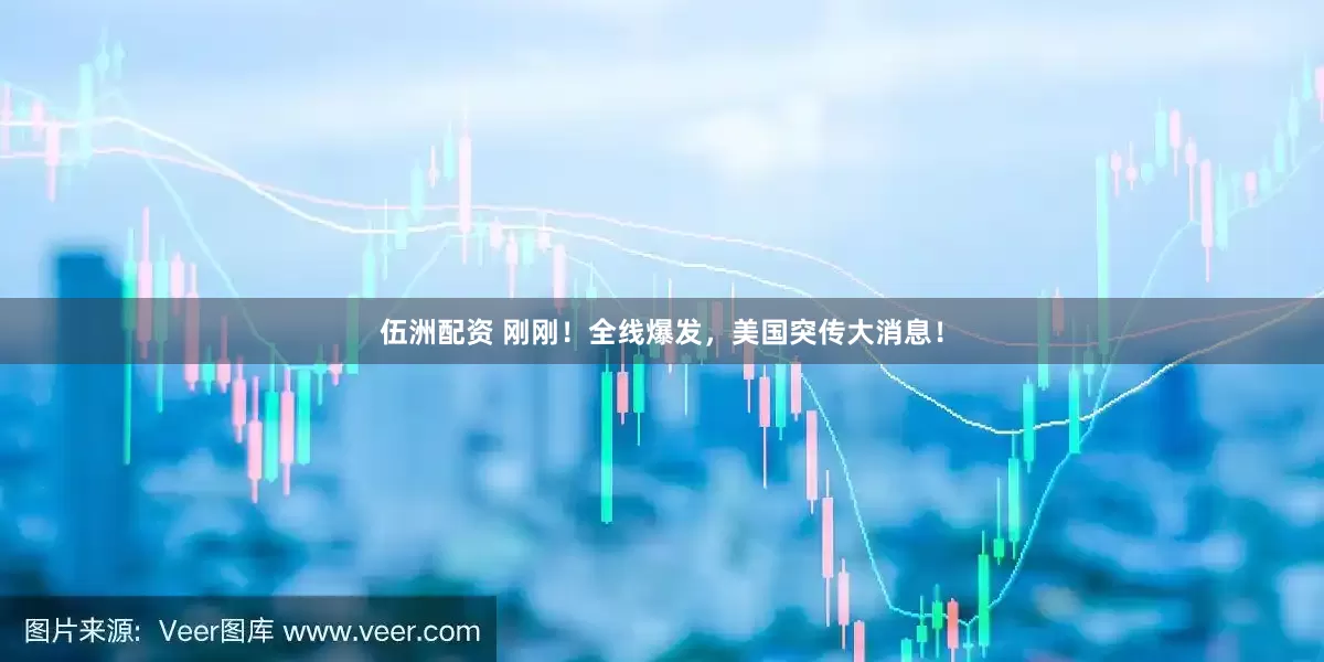 伍洲配资 刚刚！全线爆发，美国突传大消息！