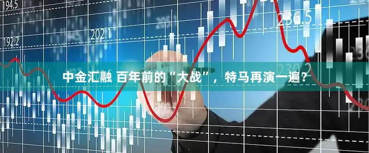 中金汇融 百年前的“大战”，特马再演一遍？