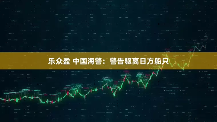 乐众盈 中国海警：警告驱离日方船只