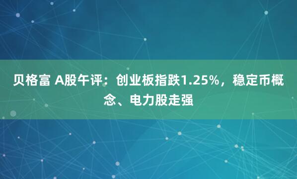 贝格富 A股午评：创业板指跌1.25%，稳定币概念、电力股走强
