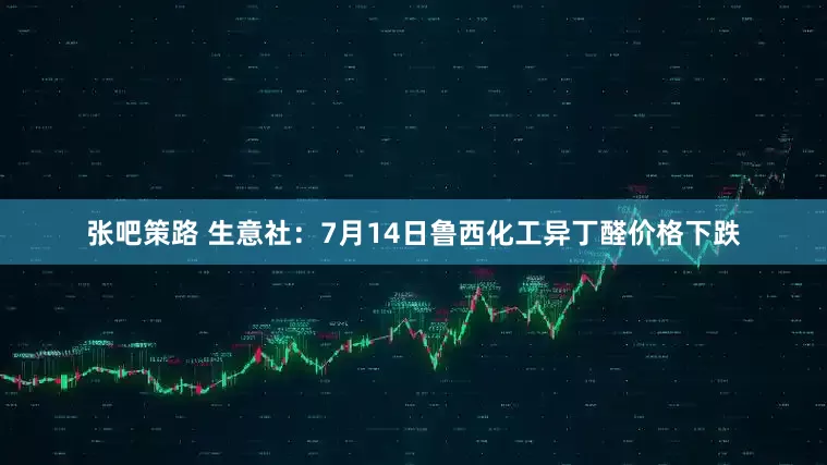 张吧策路 生意社：7月14日鲁西化工异丁醛价格下跌