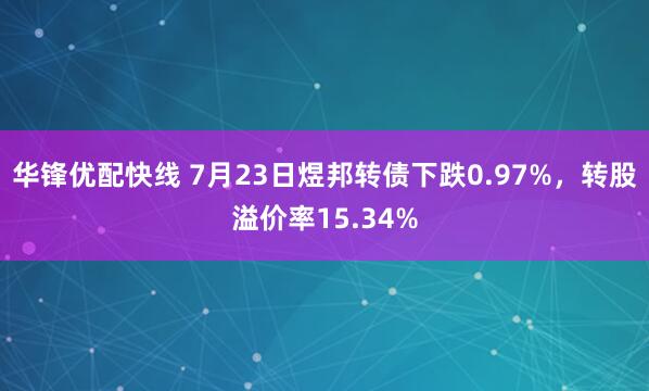 华锋优配快线 7月23日煜邦转债下跌0.97%，转股溢价率15.34%