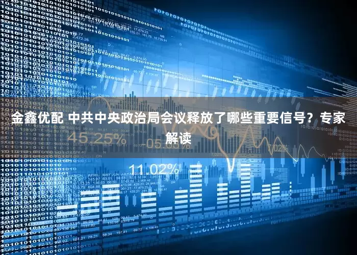 金鑫优配 中共中央政治局会议释放了哪些重要信号？专家解读