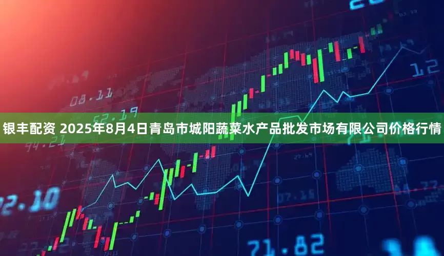 银丰配资 2025年8月4日青岛市城阳蔬菜水产品批发市场有限公司价格行情