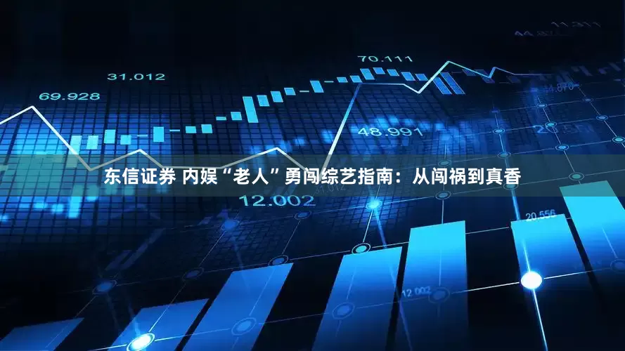 东信证券 内娱“老人”勇闯综艺指南：从闯祸到真香