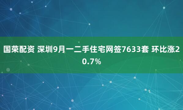国荣配资 深圳9月一二手住宅网签7633套 环比涨20.7%
