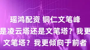 瑶鸿配资 铜仁文笔峰上的该当是凌云塔还是文笔塔？我更倾向于前者