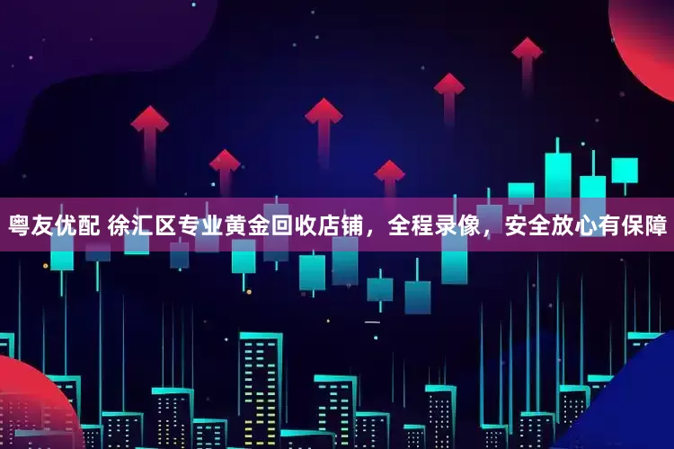 粤友优配 徐汇区专业黄金回收店铺，全程录像，安全放心有保障