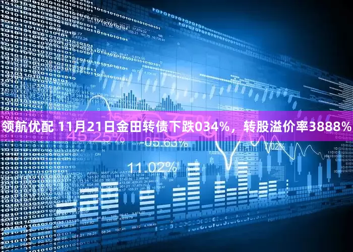 领航优配 11月21日金田转债下跌034%，转股溢价率3888%