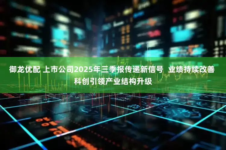 御龙优配 上市公司2025年三季报传递新信号  业绩持续改善 科创引领产业结构升级