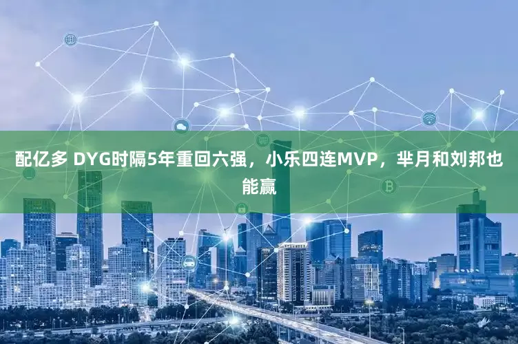 配亿多 DYG时隔5年重回六强，小乐四连MVP，芈月和刘邦也能赢