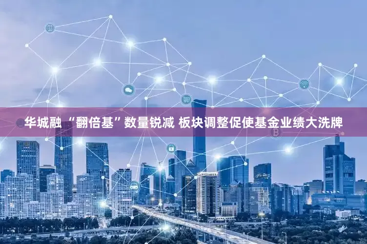 华城融 “翻倍基”数量锐减 板块调整促使基金业绩大洗牌